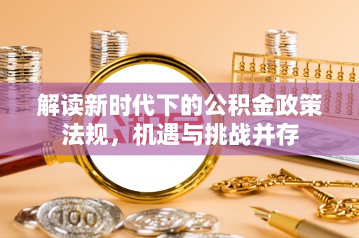 新林解读新时代下的公积金政策法规，机遇与挑战并存