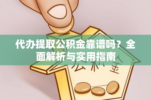 新林代办提取公积金靠谱吗？全面解析与实用指南