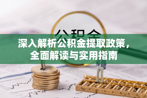 新林深入解析公积金提取政策，全面解读与实用指南
