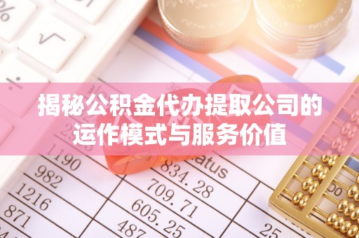 新林揭秘公积金代办提取公司的运作模式与服务价值