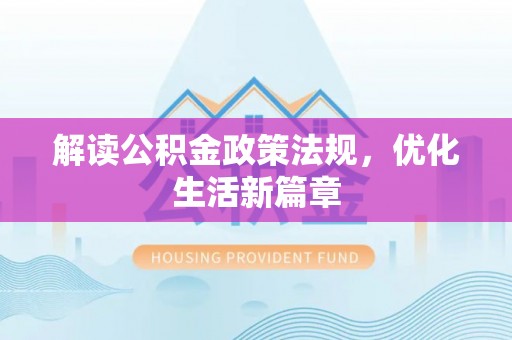 新林解读公积金政策法规，优化生活新篇章