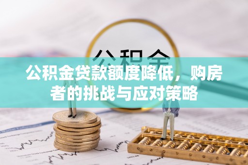 新林公积金贷款额度降低，购房者的挑战与应对策略