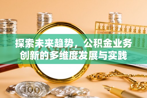 新林探索未来趋势，公积金业务创新的多维度发展与实践