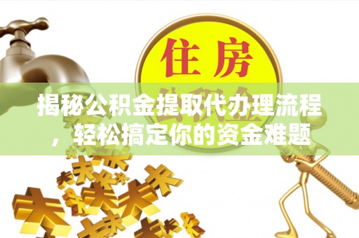 新林揭秘公积金提取代办理流程，轻松搞定你的资金难题