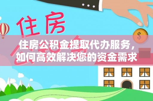 新林住房公积金提取代办服务，如何高效解决您的资金需求