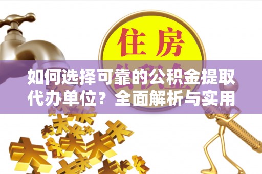 新林如何选择可靠的公积金提取代办单位？全面解析与实用建议