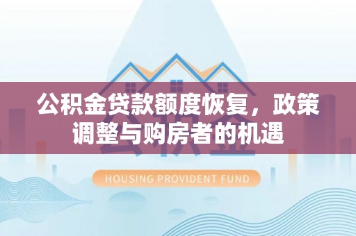 新林公积金贷款额度恢复，政策调整与购房者的机遇