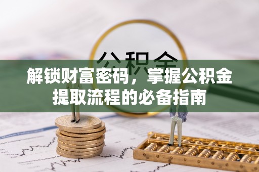 新林解锁财富密码，掌握公积金提取流程的必备指南