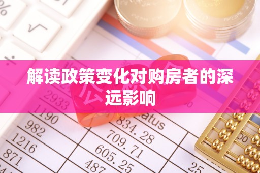 新林解读政策变化对购房者的深远影响