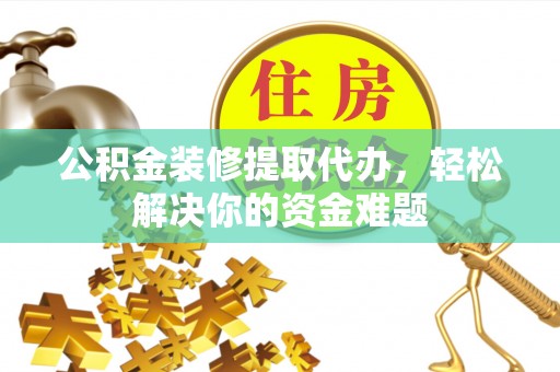 新林公积金装修提取代办，轻松解决你的资金难题