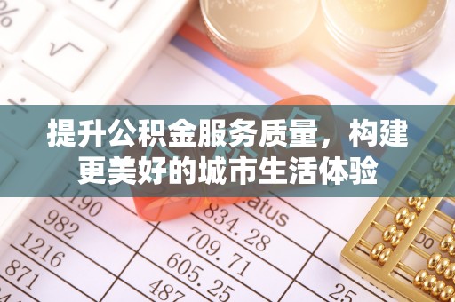 新林提升公积金服务质量，构建更美好的城市生活体验