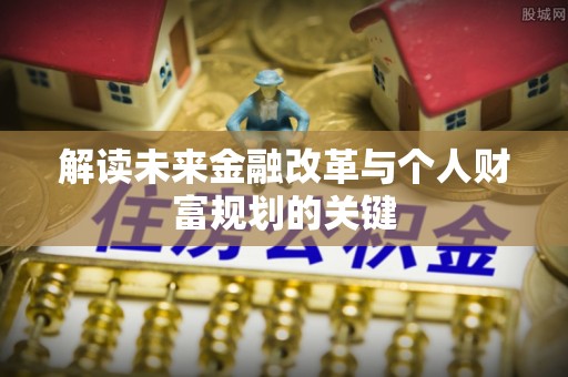 新林解读未来金融改革与个人财富规划的关键