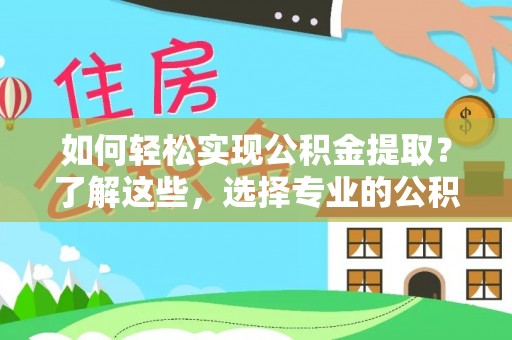 新林如何轻松实现公积金提取？了解这些，选择专业的公积金提取代办服务
