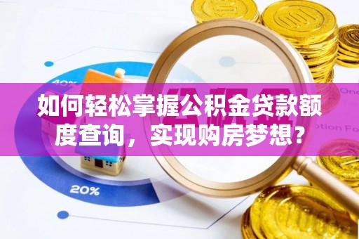 新林如何轻松掌握公积金贷款额度查询，实现购房梦想？