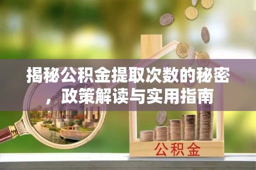 新林揭秘公积金提取次数的秘密，政策解读与实用指南