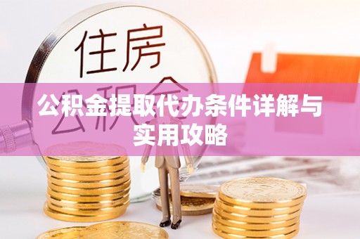 新林公积金提取代办条件详解与实用攻略