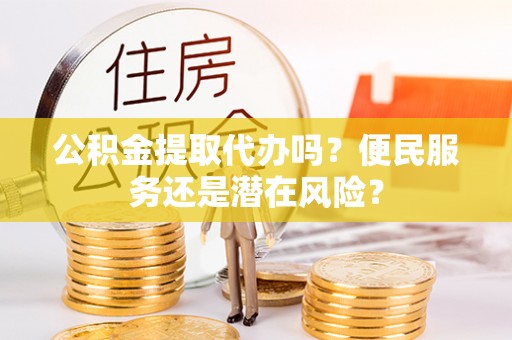 新林公积金提取代办吗？便民服务还是潜在风险？