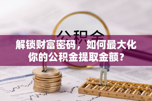 新林解锁财富密码，如何最大化你的公积金提取金额？
