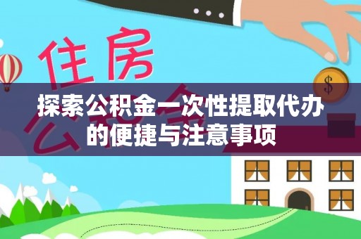 新林探索公积金一次性提取代办的便捷与注意事项