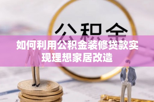 新林如何利用公积金装修贷款实现理想家居改造