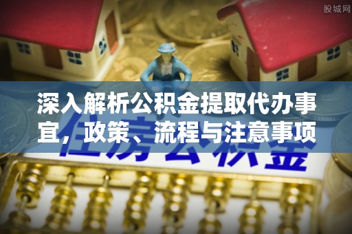 新林深入解析公积金提取代办事宜，政策、流程与注意事项全攻略