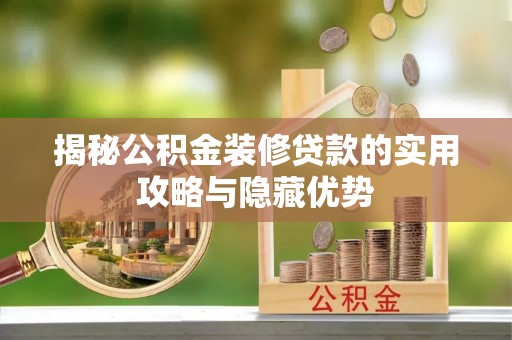 新林揭秘公积金装修贷款的实用攻略与隐藏优势