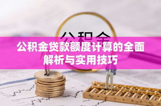 新林公积金贷款额度计算的全面解析与实用技巧