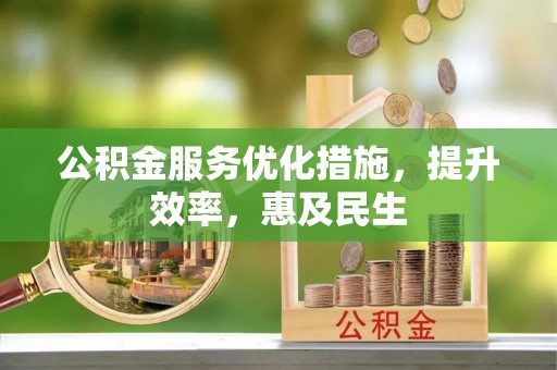 新林公积金服务优化措施，提升效率，惠及民生