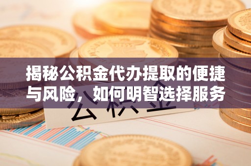 新林揭秘公积金代办提取的便捷与风险，如何明智选择服务？
