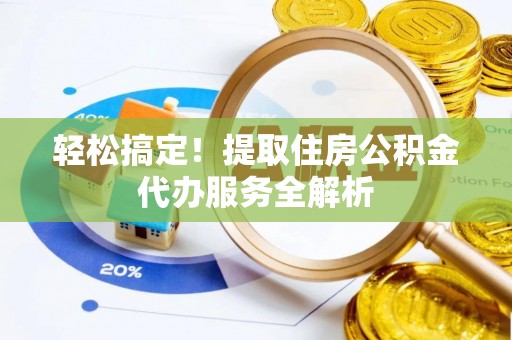 新林轻松搞定！提取住房公积金代办服务全解析