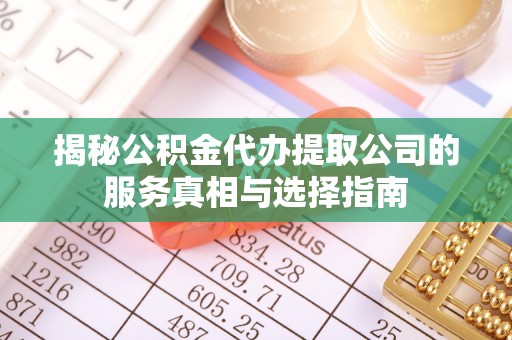 新林揭秘公积金代办提取公司的服务真相与选择指南