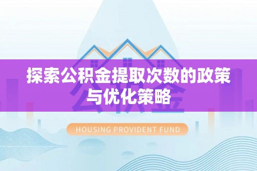 新林探索公积金提取次数的政策与优化策略