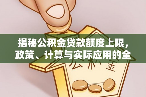 新林揭秘公积金贷款额度上限，政策、计算与实际应用的全面解析