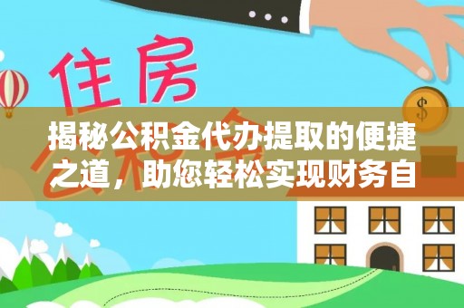 新林揭秘公积金代办提取的便捷之道，助您轻松实现财务自由