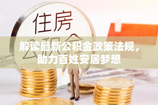 新林解读最新公积金政策法规，助力百姓安居梦想