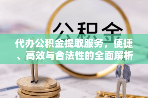 新林代办公积金提取服务，便捷、高效与合法性的全面解析