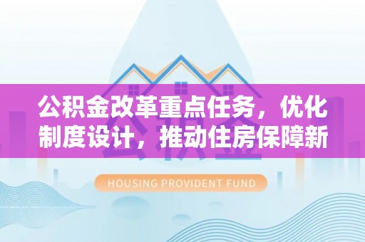 新林公积金改革重点任务，优化制度设计，推动住房保障新发展