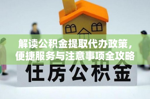 新林解读公积金提取代办政策，便捷服务与注意事项全攻略