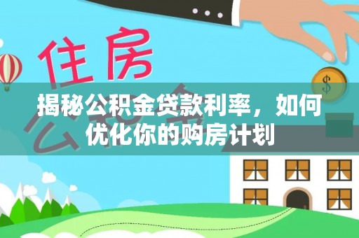 新林揭秘公积金贷款利率，如何优化你的购房计划