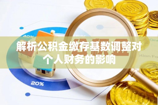 新林解析公积金缴存基数调整对个人财务的影响