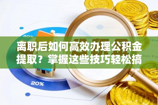 新林离职后如何高效办理公积金提取？掌握这些技巧轻松搞定