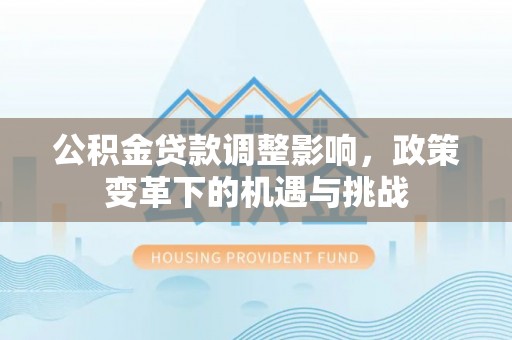 新林公积金贷款调整影响，政策变革下的机遇与挑战