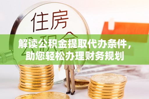 新林解读公积金提取代办条件，助您轻松办理财务规划