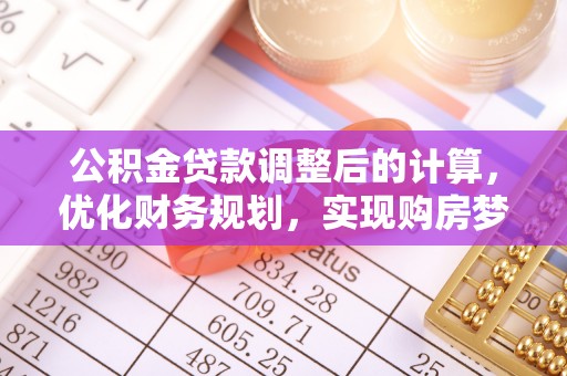 新林公积金贷款调整后的计算，优化财务规划，实现购房梦想