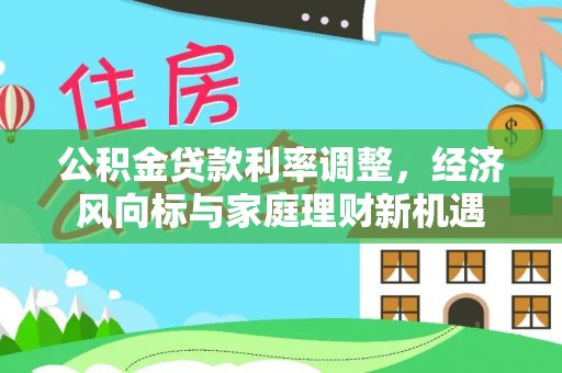新林公积金贷款利率调整，经济风向标与家庭理财新机遇