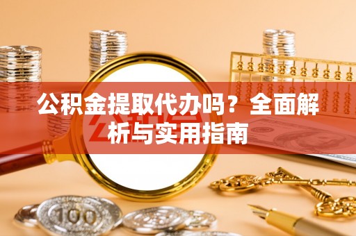 新林公积金提取代办吗？全面解析与实用指南
