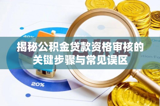 新林揭秘公积金贷款资格审核的关键步骤与常见误区