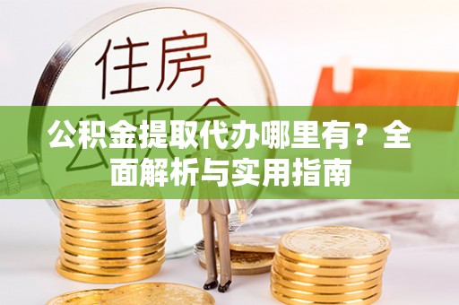 新林公积金提取代办哪里有？全面解析与实用指南