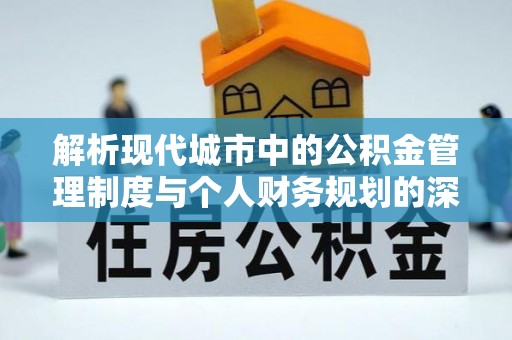 新林解析现代城市中的公积金管理制度与个人财务规划的深度关联