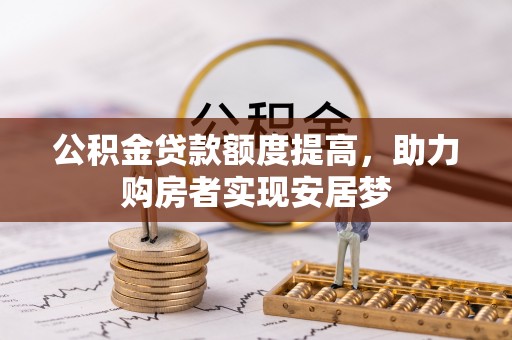 新林公积金贷款额度提高，助力购房者实现安居梦